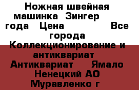 Ножная швейная машинка “Зингер“ 1903 года › Цена ­ 180 000 - Все города Коллекционирование и антиквариат » Антиквариат   . Ямало-Ненецкий АО,Муравленко г.